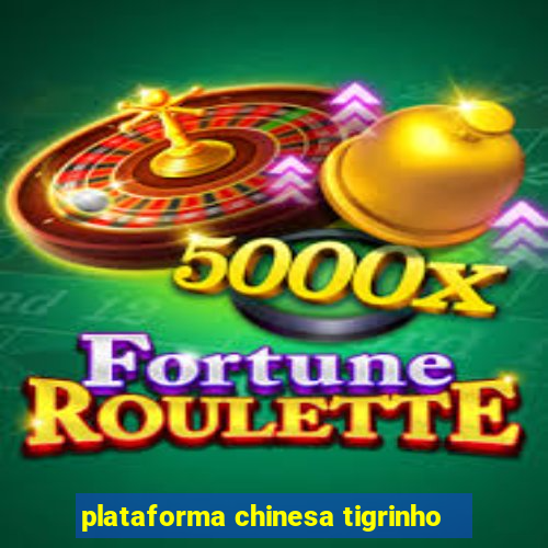 plataforma chinesa tigrinho